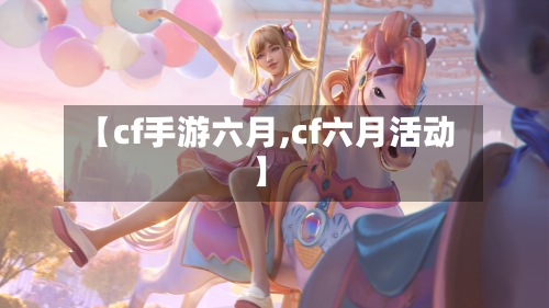 【cf手游六月,cf六月活动】-第2张图片