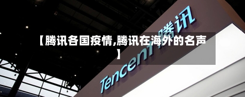 【腾讯各国疫情,腾讯在海外的名声】-第2张图片