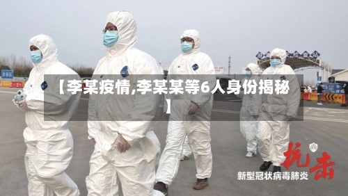 【李某疫情,李某某等6人身份揭秘】