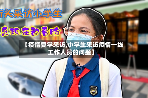 【疫情复学采访,小学生采访疫情一线工作人员的问题】