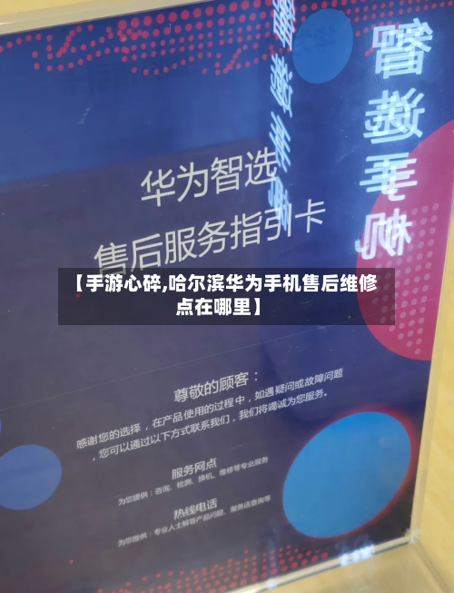 【手游心碎,哈尔滨华为手机售后维修点在哪里】-第2张图片