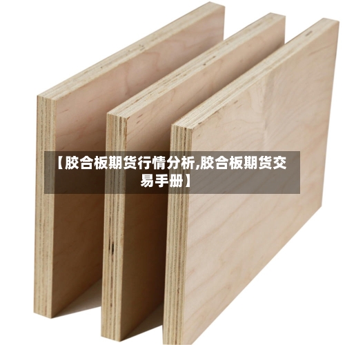 【胶合板期货行情分析,胶合板期货交易手册】