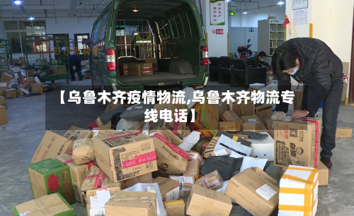 【乌鲁木齐疫情物流,乌鲁木齐物流专线电话】