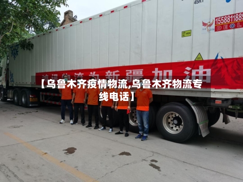 【乌鲁木齐疫情物流,乌鲁木齐物流专线电话】-第2张图片