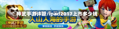 神武手游许愿/ipad2017上市多少钱