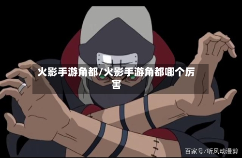 火影手游角都/火影手游角都哪个厉害