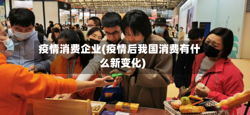 疫情消费企业(疫情后我国消费有什么新变化)-第2张图片