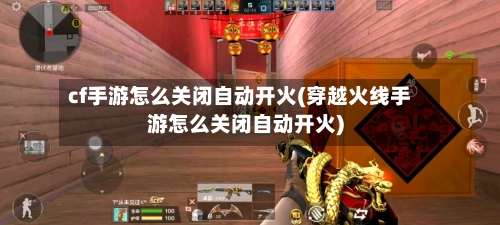 cf手游怎么关闭自动开火(穿越火线手游怎么关闭自动开火)