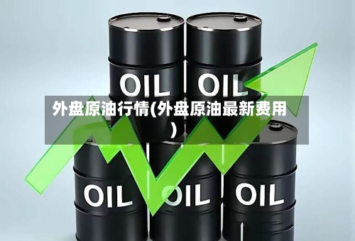 外盘原油行情(外盘原油最新费用)