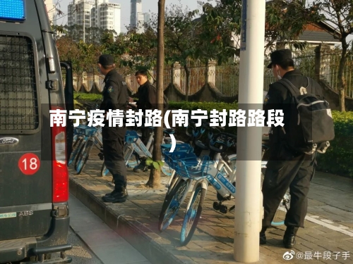 南宁疫情封路(南宁封路路段)