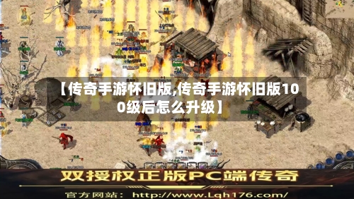 【传奇手游怀旧版,传奇手游怀旧版100级后怎么升级】
