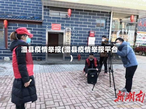 澧县疫情举报(澧县疫情举报平台)