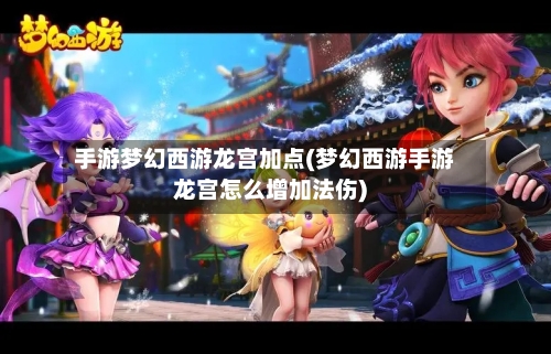 手游梦幻西游龙宫加点(梦幻西游手游龙宫怎么增加法伤)-第2张图片