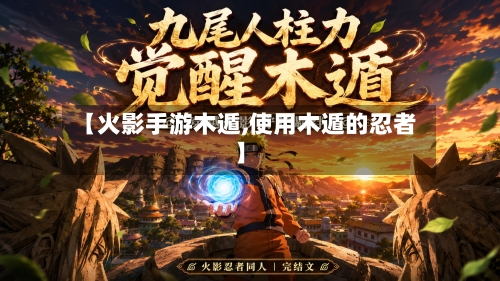 【火影手游木遁,使用木遁的忍者】
