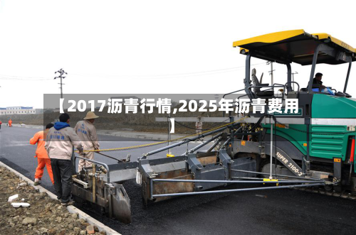 【2017沥青行情,2025年沥青费用】