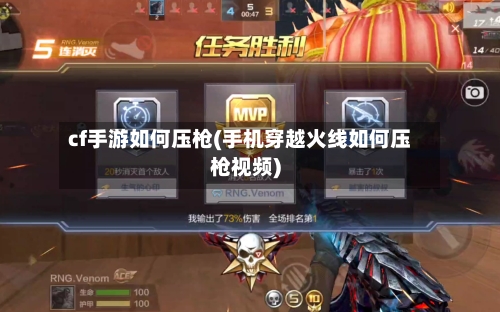 cf手游如何压枪(手机穿越火线如何压枪视频)-第3张图片