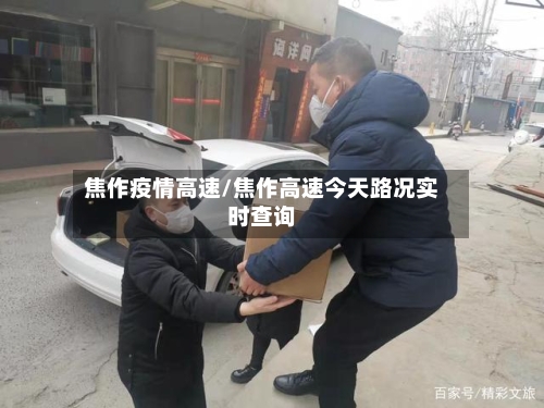 焦作疫情高速/焦作高速今天路况实时查询