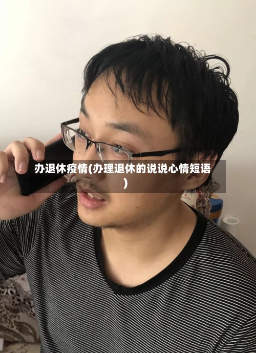 办退休疫情(办理退休的说说心情短语)-第2张图片