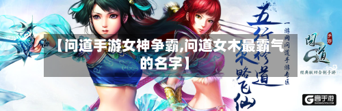 【问道手游女神争霸,问道女木最霸气的名字】