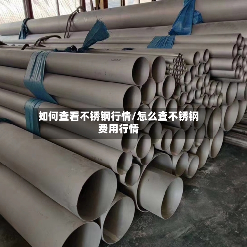如何查看不锈钢行情/怎么查不锈钢费用行情-第2张图片