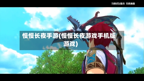 慢慢长夜手游(慢慢长夜游戏手机版游戏)