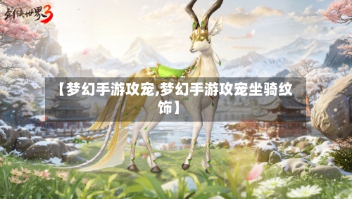 【梦幻手游攻宠,梦幻手游攻宠坐骑纹饰】-第2张图片