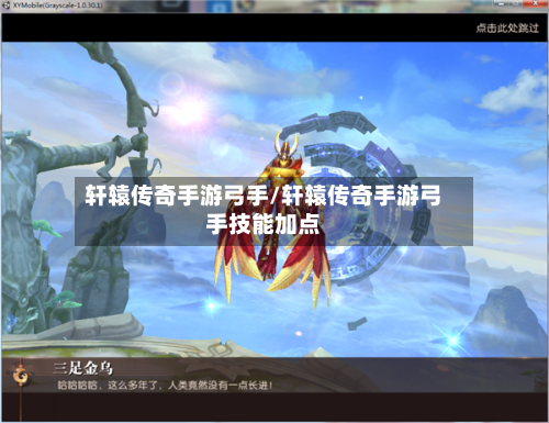 轩辕传奇手游弓手/轩辕传奇手游弓手技能加点-第3张图片