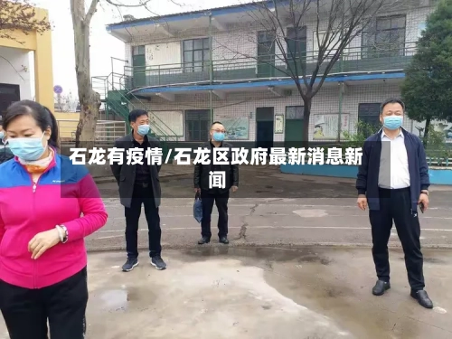 石龙有疫情/石龙区政府最新消息新闻