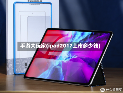 手游大玩家(ipad2017上市多少钱)-第3张图片