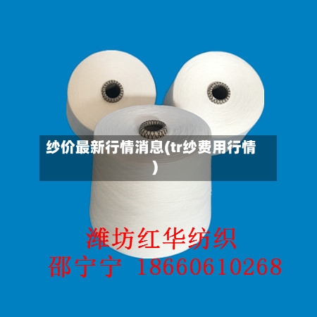 纱价最新行情消息(tr纱费用行情)