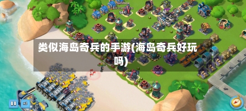 类似海岛奇兵的手游(海岛奇兵好玩吗)-第3张图片