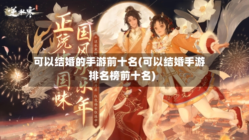 可以结婚的手游前十名(可以结婚手游排名榜前十名)