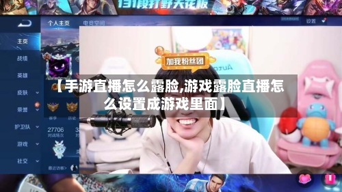 【手游直播怎么露脸,游戏露脸直播怎么设置成游戏里面】