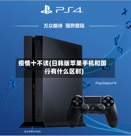 疫情十不该(日韩版苹果手机和国行有什么区别)