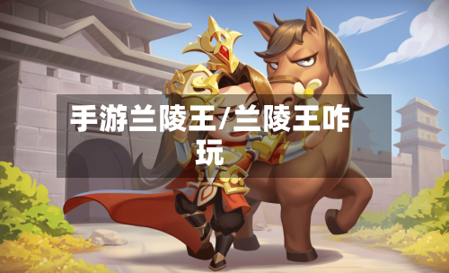 手游兰陵王/兰陵王咋玩-第2张图片