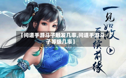 【问道手游斗子触发几率,问道手游斗子等级几率】-第2张图片