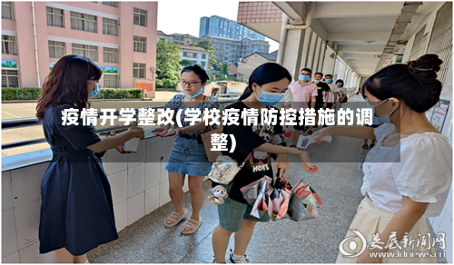 疫情开学整改(学校疫情防控措施的调整)