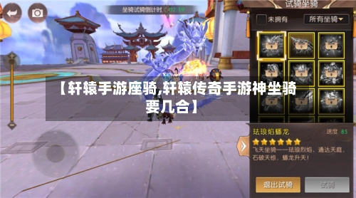 【轩辕手游座骑,轩辕传奇手游神坐骑要几合】