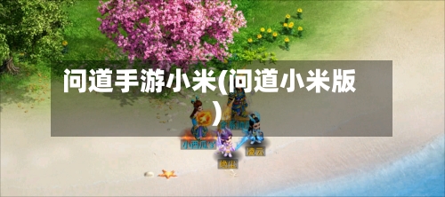 问道手游小米(问道小米版)-第3张图片
