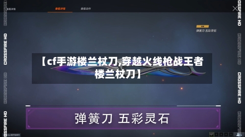 【cf手游楼兰杖刀,穿越火线枪战王者楼兰杖刀】