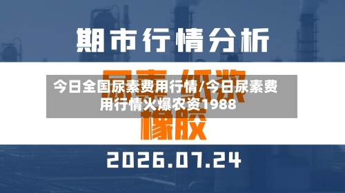 今日全国尿素费用行情/今日尿素费用行情火爆农资1988-第2张图片