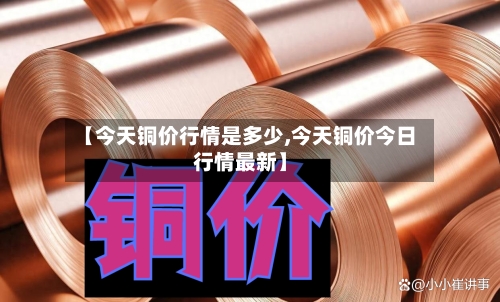 【今天铜价行情是多少,今天铜价今日行情最新】-第2张图片