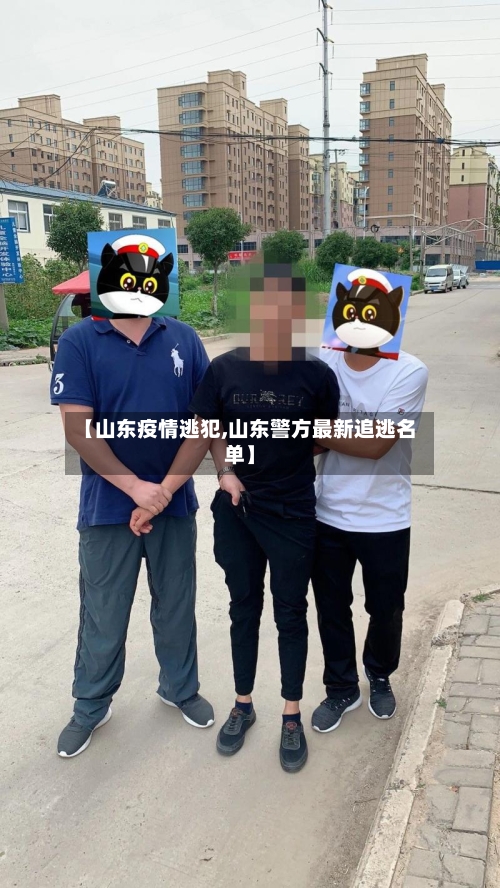 【山东疫情逃犯,山东警方最新追逃名单】-第2张图片