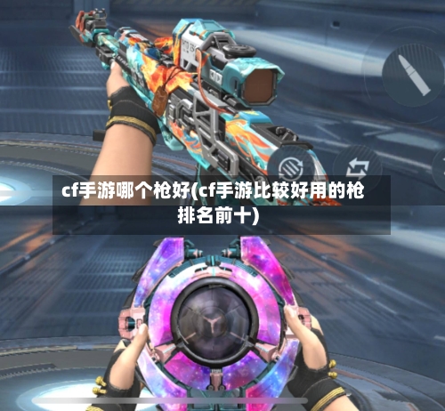 cf手游哪个枪好(cf手游比较好用的枪排名前十)
