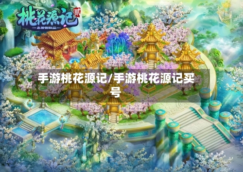 手游桃花源记/手游桃花源记买号-第2张图片