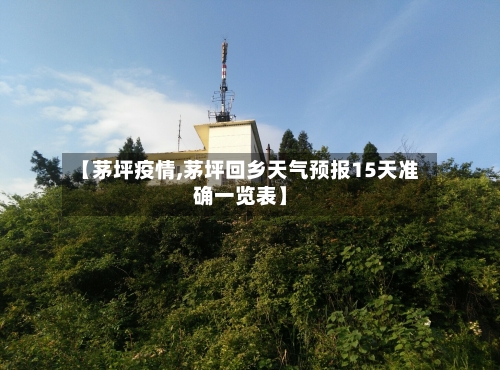 【茅坪疫情,茅坪回乡天气预报15天准确一览表】-第3张图片