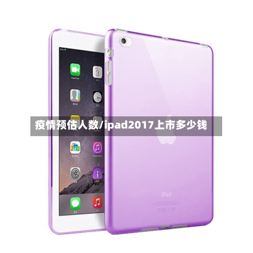 疫情预估人数/ipad2017上市多少钱-第2张图片