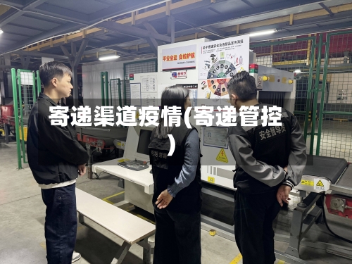 寄递渠道疫情(寄递管控)