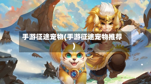 手游征途宠物(手游征途宠物推荐)
