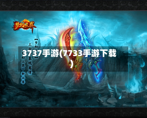 3737手游(7733手游下载)